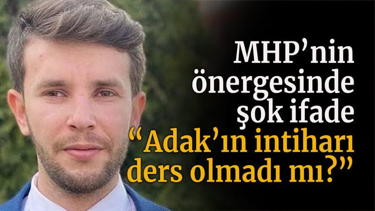 MHP’nin önergesinde şok ifade “Adak’ın intiharı ders olmadı mı?”